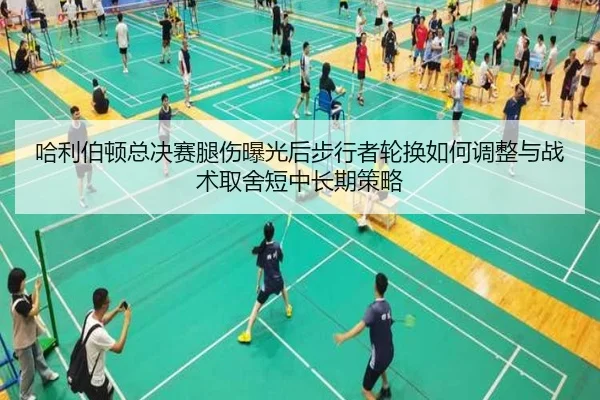 哈利伯顿总决赛腿伤曝光后步行者轮换如何调整与战术取舍短中长期策略