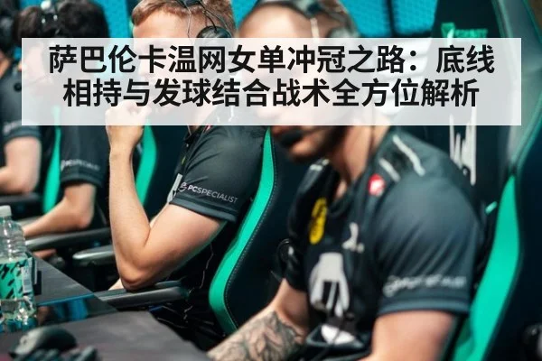 萨巴伦卡温网女单冲冠之路:底线相持与发球结合战术全方位解析
