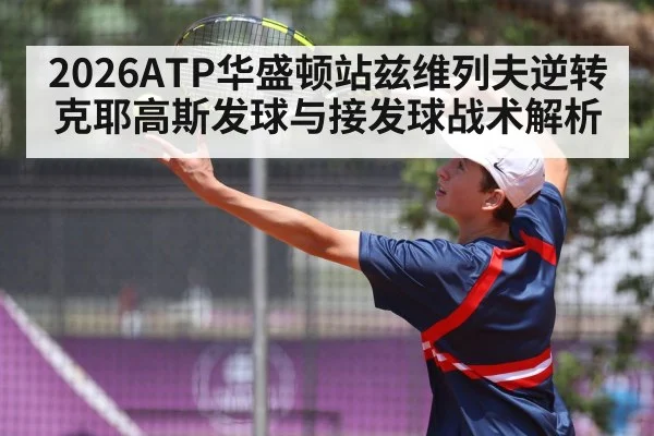 2026ATP华盛顿站兹维列夫逆转克耶高斯发球与接发球战术解析