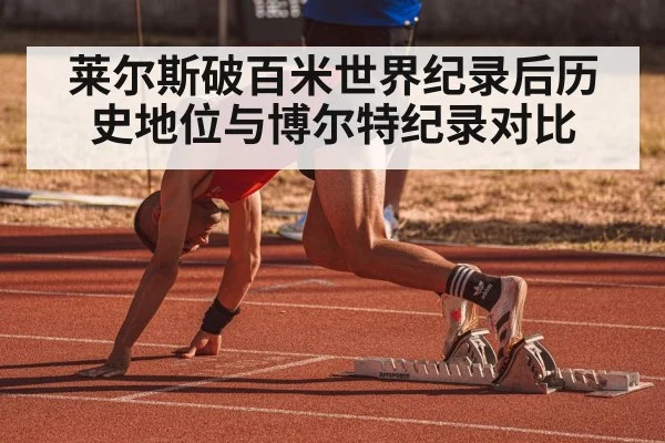 莱尔斯破百米世界纪录后历史地位与博尔特纪录对比