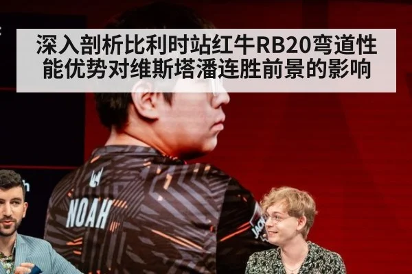 深入剖析比利时站红牛RB20弯道性能优势对维斯塔潘连胜前景的影响