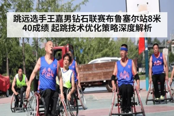 跳远选手王嘉男钻石联赛布鲁塞尔站8米40成绩 起跳技术优化策略深度解析