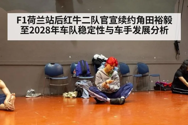 F1荷兰站后红牛二队官宣续约角田裕毅至2028年车队稳定性与车手发展分析