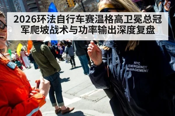 2026环法自行车赛温格高卫冕总冠军爬坡战术与功率输出深度复盘