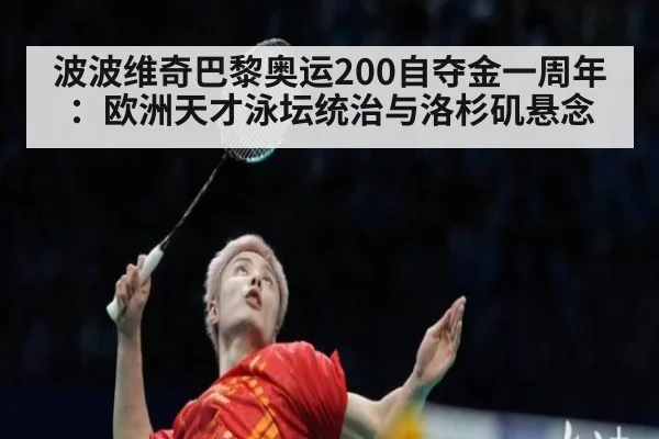 波波维奇巴黎奥运200自夺金一周年:欧洲天才泳坛统治与洛杉矶悬念