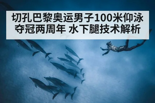 切孔巴黎奥运男子100米仰泳夺冠两周年 水下腿技术解析