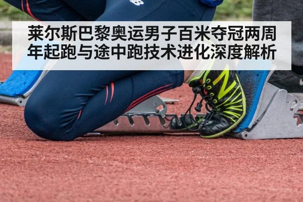莱尔斯巴黎奥运男子百米夺冠两周年起跑与途中跑技术进化深度解析